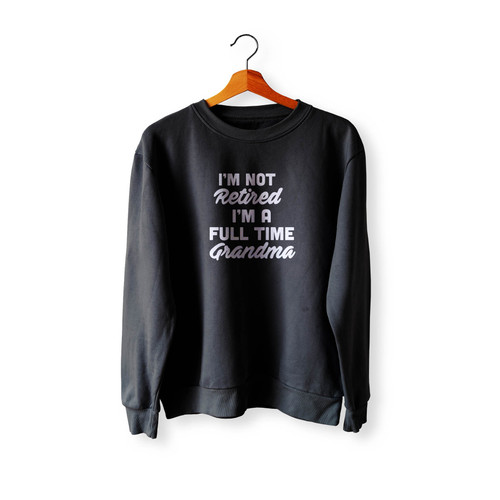 I'M Not Retired I'M A Full Time Grandma Crewneck Sweatshirt Sweater
