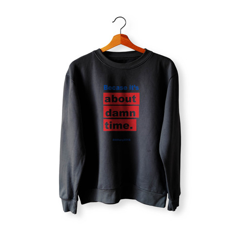Hillary For President 2016 Because It's About Damn Time Crewneck Sweatshirt Sweater