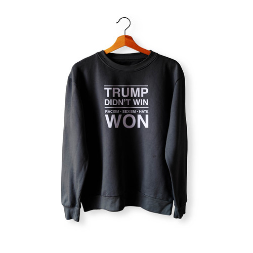 Trump Didn'T Win Racism Sexism Hate Won Anti Donald Trump Fuck Donald Trump Crewneck Sweatshirt Sweater