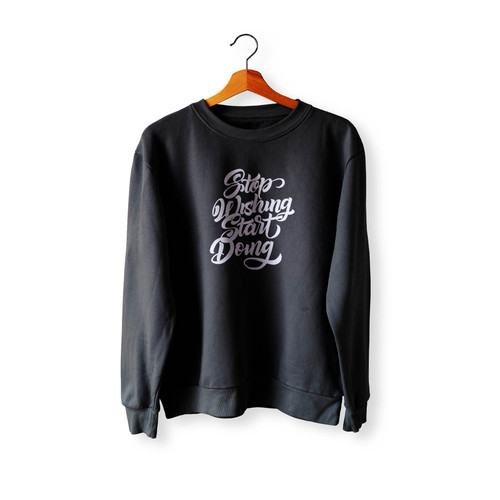 Stop Wishing Start Doing Crewneck Sweatshirt Sweater