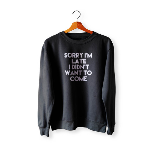 Sorry I'M Late I Didn'T Want To Come Funny Sayings Quote Crewneck Sweatshirt Sweater