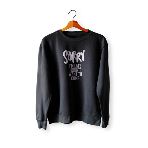 Sorry I'M Late I Didn'T Want To Come Funny Humor Sayings Quote Crewneck Sweatshirt Sweater