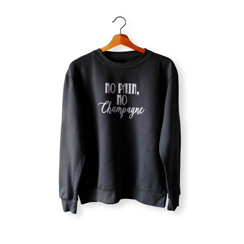 No Pain No Champagne No Pain No Gain Crewneck Sweatshirt Sweater