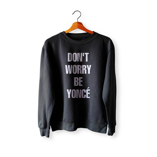Dont Worry Beyonce Parodi Crewneck Sweatshirt Sweater