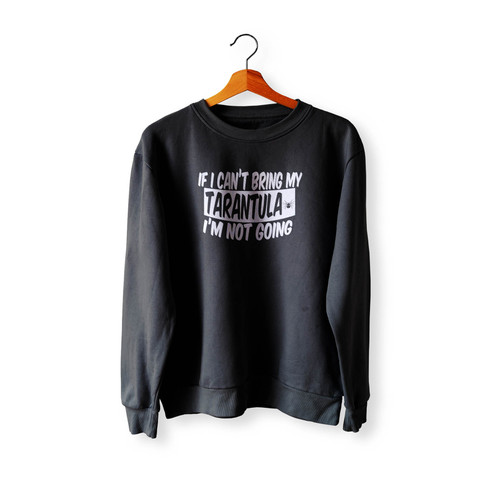 If I Can'T Bring My Tarantula I'M Not Going Crewneck Sweatshirt Sweater