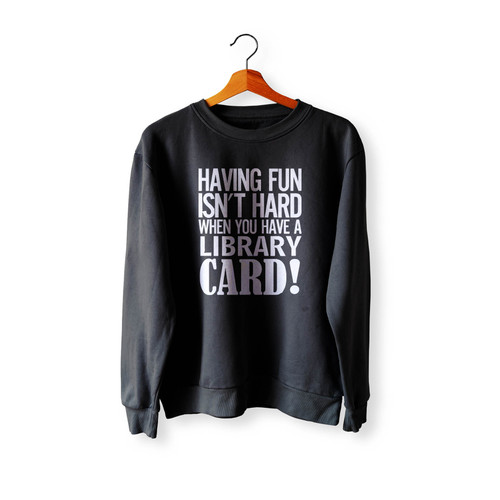 Having Fun Isn'T Hard When You'Ve A Library Card Crewneck Sweatshirt Sweater