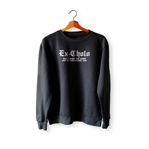 Ex Cholo Don'T Make Me Come Out Of Retirement Ese Crewneck Sweatshirt Sweater