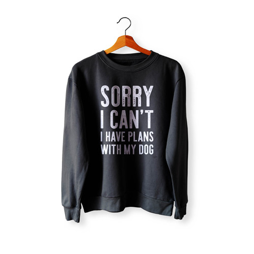 Sorry I Can'T I Have Plans With My Dog Crewneck Sweatshirt Sweater