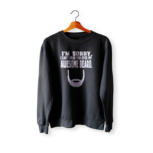 I'M Sorry I Can'T Hear You Over My Awesome Beard Crewneck Sweatshirt Sweater
