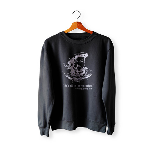 Henry Viii Quote It's All In The Execution Crewneck Sweatshirt Sweater