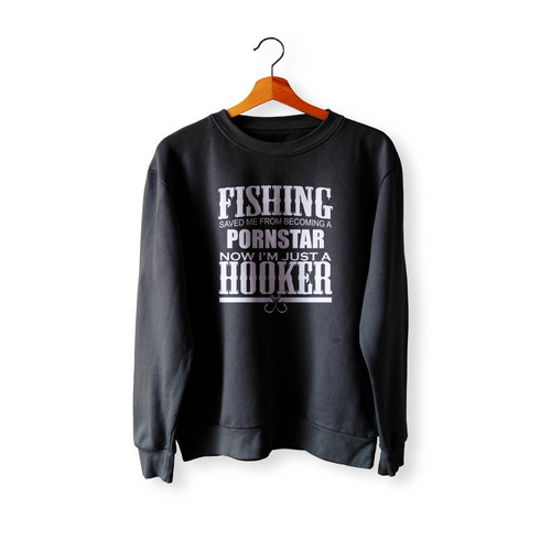 Fishing Saved Me From Becoming A Porn Star Now I'M Just A Hooker Crewneck Sweatshirt Sweater