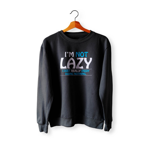I'M Not Lazy I Just Really Enjoy Doing Nothing Funny Saying Crewneck Sweatshirt Sweater