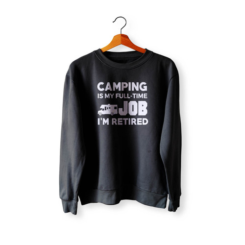 Camping Is My Full Time Job Im Retired Hobby Rv Campers Crewneck Sweatshirt Sweater