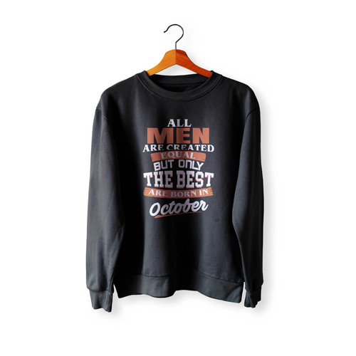 All Men Are Created Equal But Only The Best Are Born In October Crewneck Sweatshirt Sweater