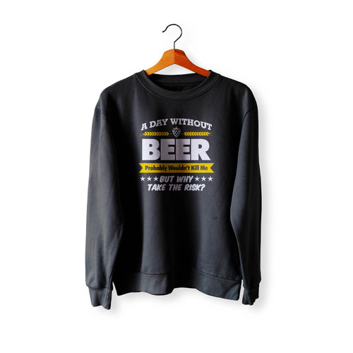 A Day Without Beer Funny Probably Wouldn'T Kill Me Take The Risk Crewneck Sweatshirt Sweater