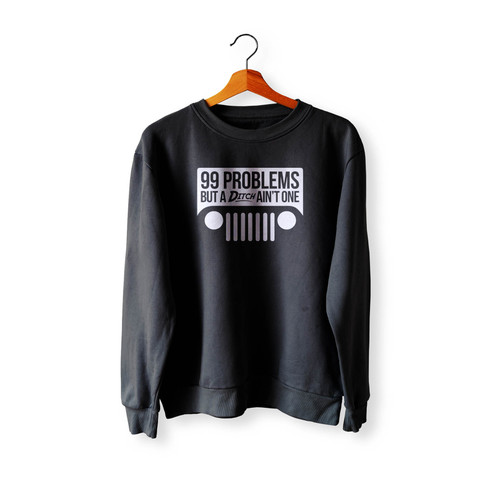 99 Problems But A Ditch Ain'T One Jeep Crewneck Sweatshirt Sweater