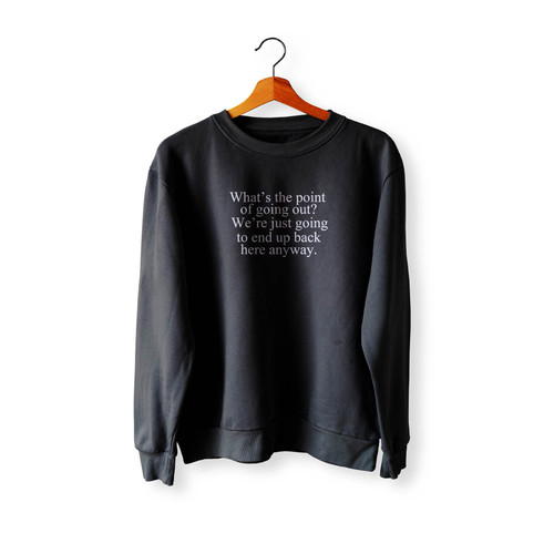 What's The Point Of Going Out Crewneck Sweatshirt Sweater