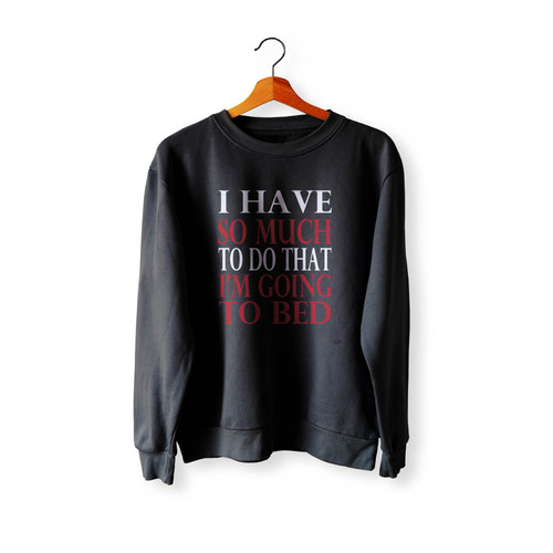 I Have So Much To Do That Im Going To Bed Wallpaper Crewneck Sweatshirt Sweater