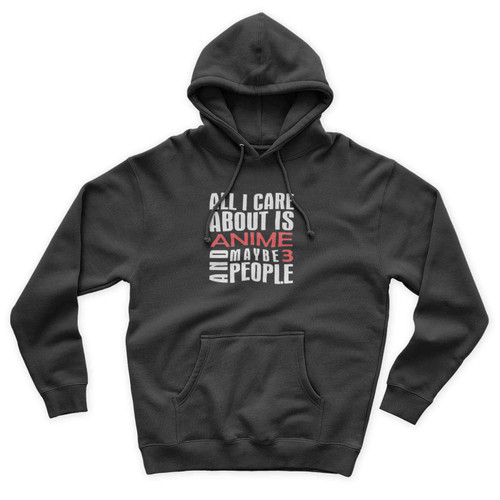 All I Care Is Anime And Maybe 3 People Anime Otaku Quote Unisex Hoodie