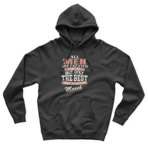 All Men Are Created Equal But Only The Best Are Born In March Unisex Hoodie