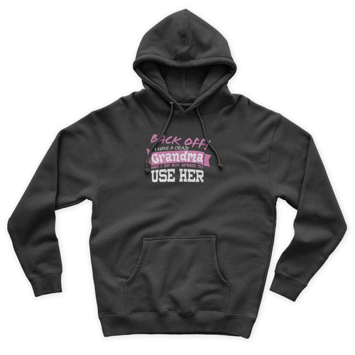 Back Off I Have A Crazy Grandma And I'm Not Afraid To Use Her Funny Unisex Hoodie