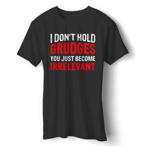 I Don't Hold Grudges You Just Become Irrelevant Man's T-Shirt I Don't Hold Grudges You Just Become Irrelevant Man's T-Shirt