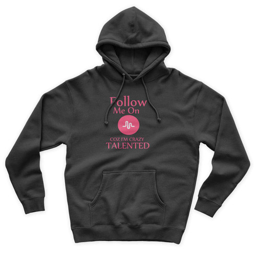 Follow Me On Musically Coz Im Crazy Talented Unisex Hoodie