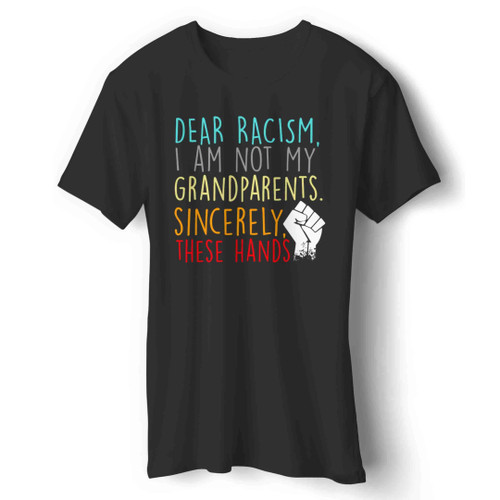 Dear Racism I Am Not My Grandparents Sincerely These Hands Man's T-Shirt