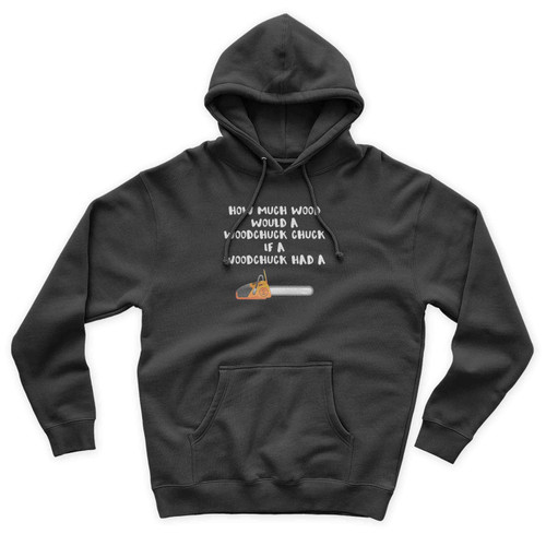 How Much Wood Would A Woodchuck Chuck If A Woodchuck Had A Chainsaw Unisex Hoodie