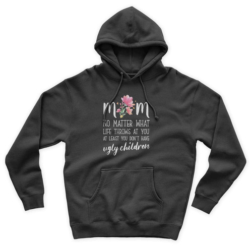 Mom No Matter What Life Throws At You Don't Have Ugly Children Unisex Hoodie