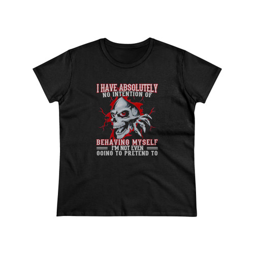 Skull I Have Absolutely No Intention Of Behaving My Self Im Not Even Going To Pretend To Women's T-Shirt