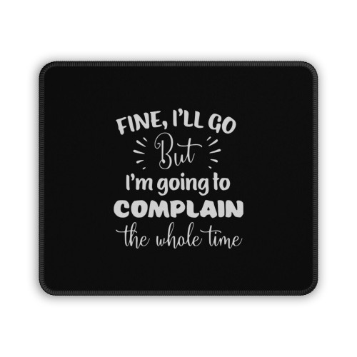 Fine I Ll Go But Im Going To Complain The Whole Time Mouse Pad