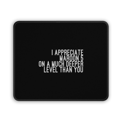 I Appreciate Maroon 5 On A Much Deeper Level Than You Mouse Pad