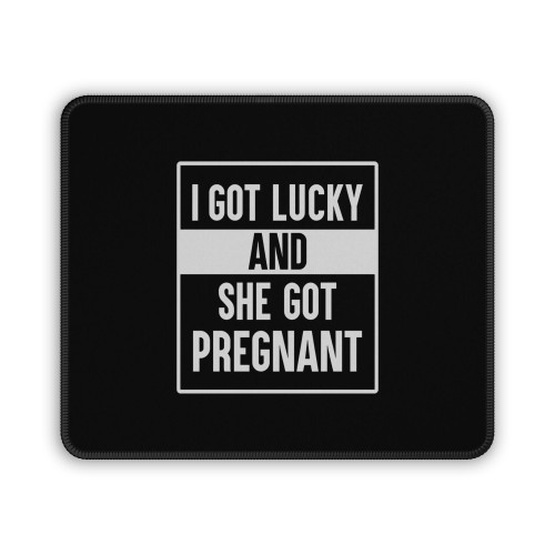 I Got Lucky And She Got Pregnant Mouse Pad