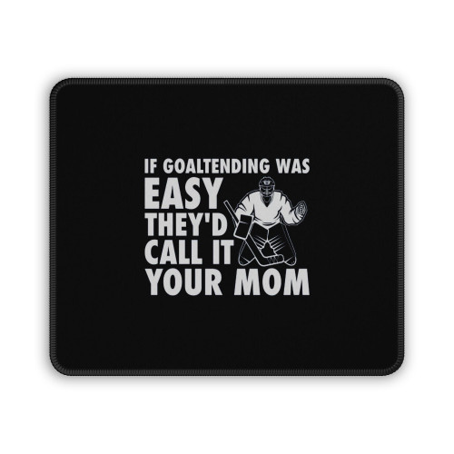 If Goaltending Was Easy Hockey Thed Call It Your Mom Funny Goalie Mouse Pad