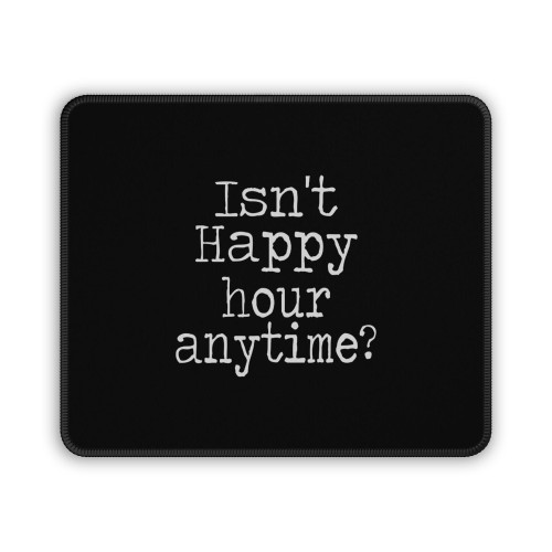 Isn't Happy Hour Anytime Mouse Pad Isn't Happy Hour Anytime Mouse Pad