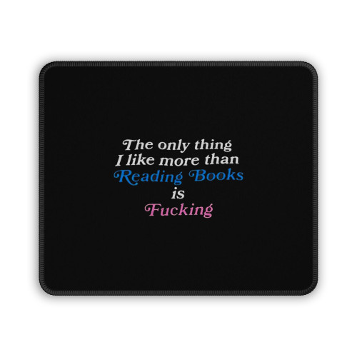 The Only Thing I Like More Than Reading Books Is Fucking Mouse Pad