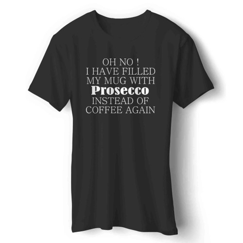 Oh No I Have Filled My Mug With Prosecco Instead Of Coffe Again Funny Prosecco Champagne Man's T-Shirt