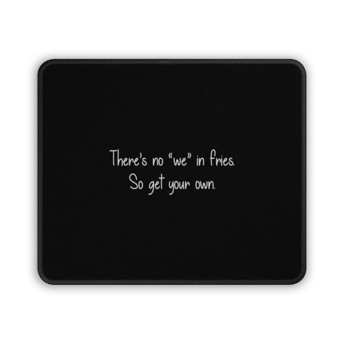 Theres No We In Fries So Get Your Own Mouse Pad