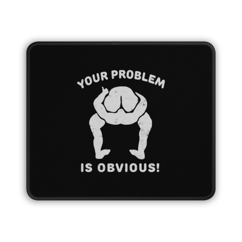 Your Problem Is Obvious Mouse Pad