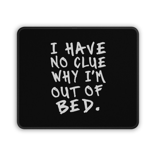 I Have No Clue Why I'm Out Of Bed Mouse Pad