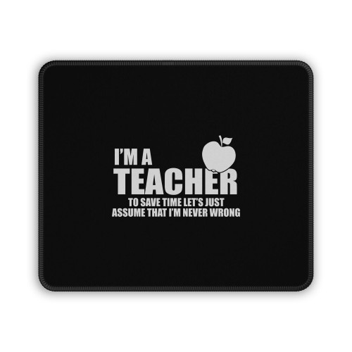 I'm A Teacher To Save Time Let's Just Assume That I'm Never Wrong Mouse Pad