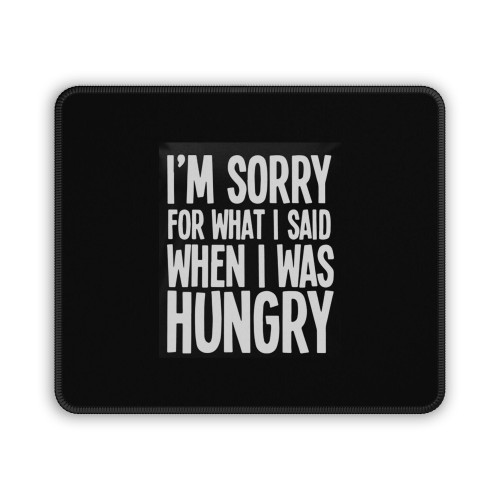 I'm Sorry For What I Said When I Was Hungry Mouse Pad