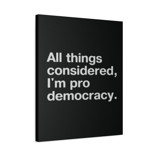 All Things Considered Im Pro Democracy Canvas Print Poster