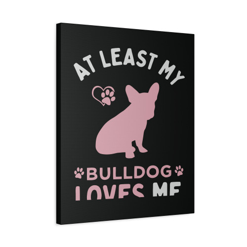 At Least My Bulldog Loves Me 11 Canvas Print Poster