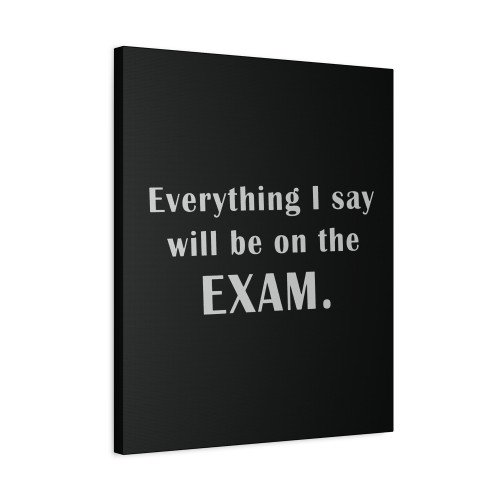 Everything I Say Will Be On The Exam Canvas Print Poster