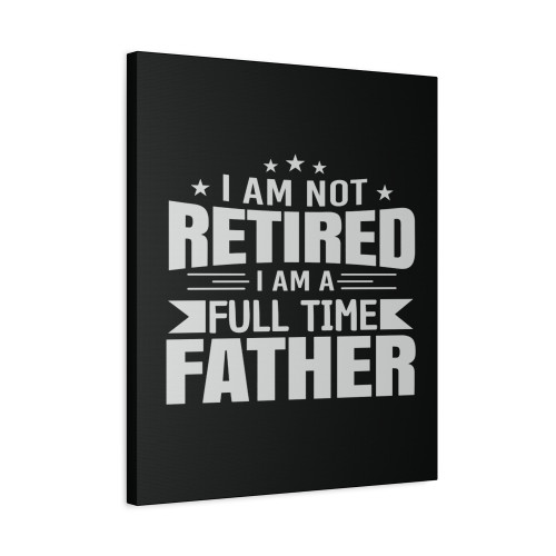 Father's Day I Am Not Retired I Am A Full Time Father Canvas Print Poster