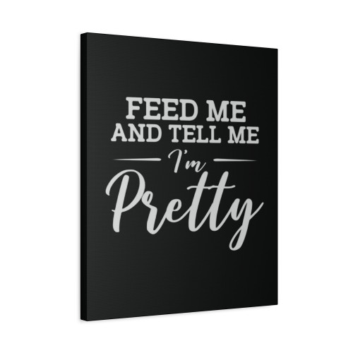 Feed Me And Tell Me I Am Pretty Canvas Print Poster