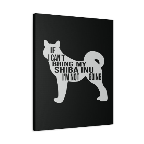 Funny Shiba Inu Dog Gift If I Can T Bring My Shiba Inu I M Not Going Canvas Print Poster