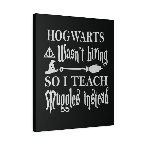 Hogwarts Wasn't Hiring So I Teach Muggles Instead Harry Potter Teacher Canvas Print Poster